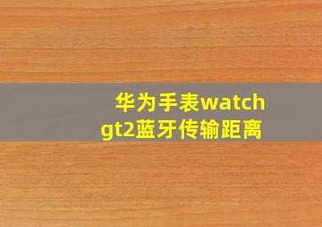 华为手表watch gt2蓝牙传输距离